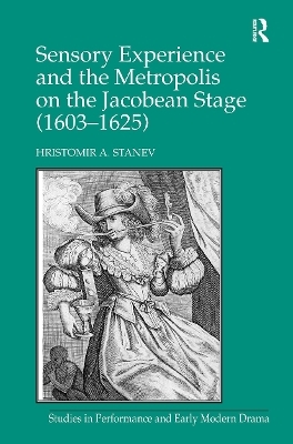 Sensory Experience and the Metropolis on the Jacobean Stage (1603�1625) - Hristomir A. Stanev