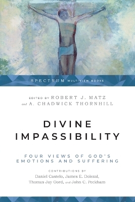 Divine Impassibility &ndash; Four Views of God`s Emotions and Suffering - Robert J. Matz, A. Chadwick Thornhill