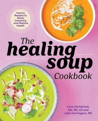 The Healing Soup Cookbook - Cara Harbstreet MS LD  RD, Julie Harrington RD