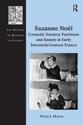 Suzanne No&euml;l: Cosmetic Surgery, Feminism and Beauty in Early Twentieth-Century France - Paula J. Martin