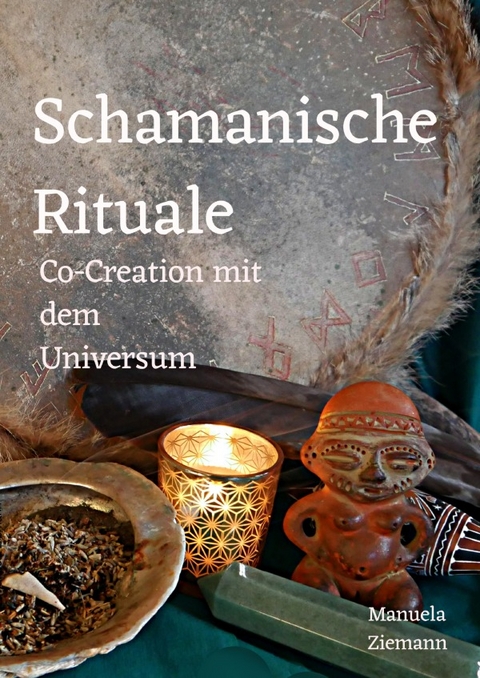 Schamanische Rituale &ndash; Co-Creation mit dem Universum - Manuela Ziemann