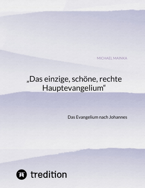 &bdquo;Das einzige, sch&ouml;ne, rechte Hauptevangelium&ldquo; - Michael Mainka