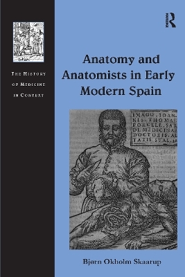 Anatomy and Anatomists in Early Modern Spain - Bj&oslash;rn Okholm Skaarup