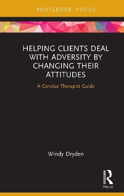 Helping Clients Deal with Adversity by Changing their Attitudes - Windy Dryden