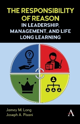 The Responsibility of Reason in Leadership, Management, and Life Long Learning - Jamey M. Long, Joseph A. Pisani