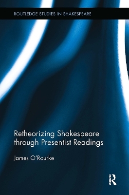 Retheorizing Shakespeare through Presentist Readings - James O'Rourke