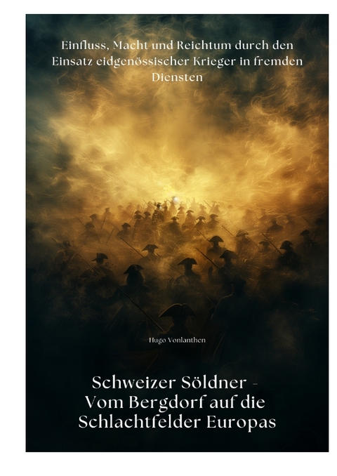 Schweizer S&ouml;ldner - Vom Bergdorf auf die Schlachtfelder Europas - Hugo Vonlanthen