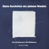 Alpine Geschichten des globalen Wandels - Annika Lems, Danaé Leitenberg, Christine Moderbacher, Herta Nöbauer, Markus Wurzer
