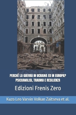 Perch&egrave; La Guerra in Ucraina Ed in Europa? Psicoanalisi, Trauma E Resilienza - Vamik Volkan, Ksenia Zaitseva, Giuseppe Leo