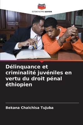 D&eacute;linquance et criminalit&eacute; juv&eacute;niles en vertu du droit p&eacute;nal &eacute;thiopien - Bekana Chalchisa Tujuba