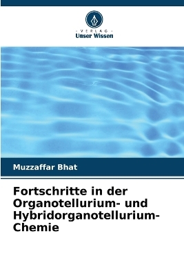 Fortschritte in der Organotellurium- und Hybridorganotellurium-Chemie - Muzzaffar Bhat