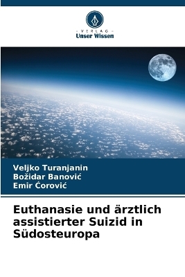 Euthanasie und &auml;rztlich assistierter Suizid in S&uuml;dosteuropa - Veljko Turanjanin, Bozidar Banovic, Emir Ćorovic