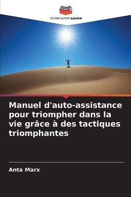 Manuel d'auto-assistance pour triompher dans la vie gr&acirc;ce &agrave; des tactiques triomphantes - Anta Marx