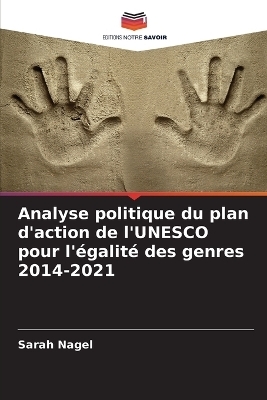 Analyse politique du plan d'action de l'UNESCO pour l'&eacute;galit&eacute; des genres 2014-2021 - Sarah Nagel