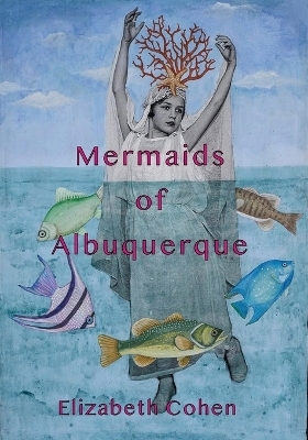 Mermaids of Albuquerque - Elizabeth Cohen