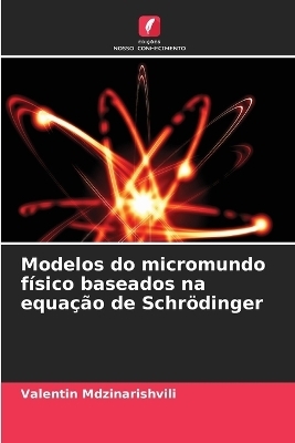 Modelos do micromundo f&iacute;sico baseados na equa&ccedil;&atilde;o de Schr&ouml;dinger - Valentin Mdzinarishvili