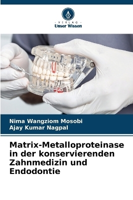 Matrix-Metalloproteinase in der konservierenden Zahnmedizin und Endodontie - Nima Wangziom Mosobi, AJAY KUMAR NAGPAL