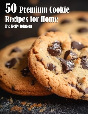 50 Premium Cookie Recipes for Home - Kelly Johnson