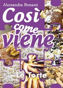 Cos&igrave; come viene. Le torte - Alessandra Benassi