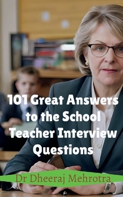 101 Great Answers to the School Teacher Interview Questions -  Dr Dheeraj Mehrotra