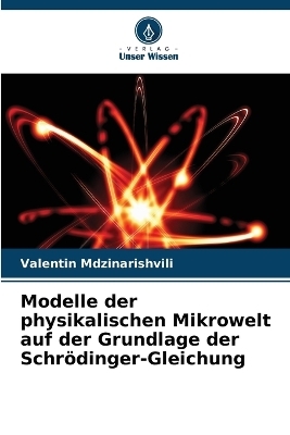 Modelle der physikalischen Mikrowelt auf der Grundlage der Schr&ouml;dinger-Gleichung - Valentin Mdzinarishvili