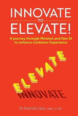 Innovate To Elevate!: A Journey Through Mindset And Gen Ai To Enhance Customer Experience - Francis Goh