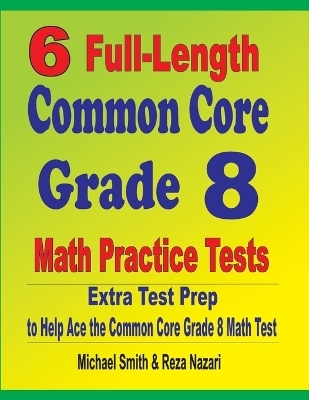 6 Full-Length Common Core Grade 8 Math Practice Tests - Michael Smith, Reza Nazari