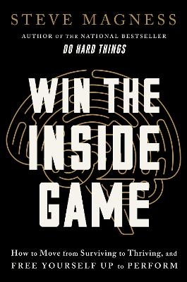 Win the Inside Game: How to Move from Surviving to Thriving, and Free Yourself Up to Perform - Steve Magness