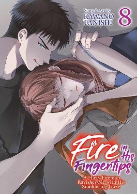 Fire in His Fingertips: A Flirty Fireman Ravishes Me with His Smoldering Gaze Vol. 8 - Kawano Tanishi