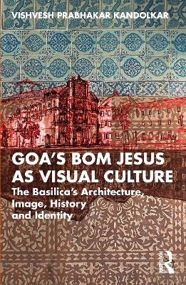 Goa&rsquo;s Bom Jesus as Visual Culture - Vishvesh Prabhakar Kandolkar