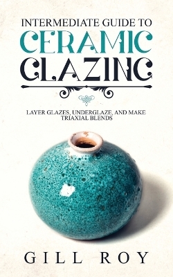 Intermediate Guide to Ceramic Glazing - Gill Roy