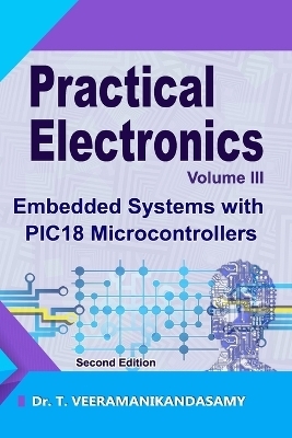 Practical Electronics (Volume III): Embedded Systems with PIC18 Microcontrollers (EditionSecond) - Veeramanikandasamy T