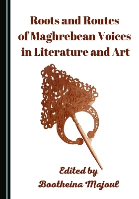 Roots and Routes of Maghrebean Voices in Literature and Art - 