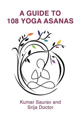 A Guide to 108 Yoga Asanas -  Kumar Saurav,  Srija Doctor