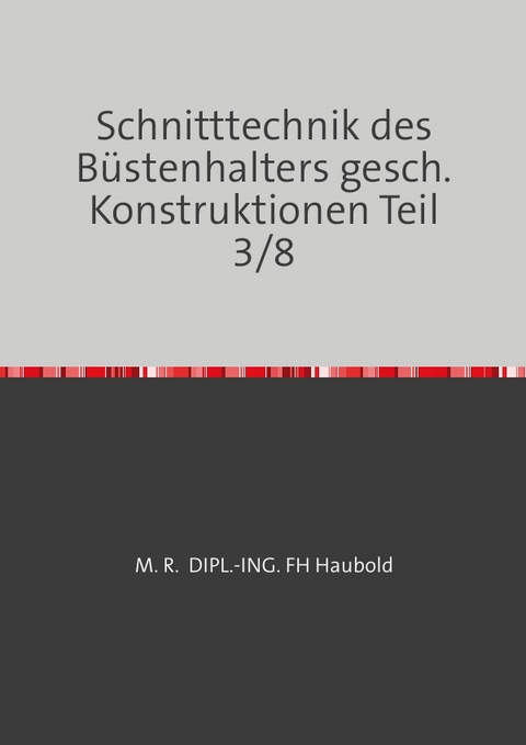 Teil 1 - 8 / Schnitttechnik des B&uuml;stenhalters gesch. Konstruktionen Teil 3/8 - M. R. DIPL.-ING. (FH) HAUBOLD