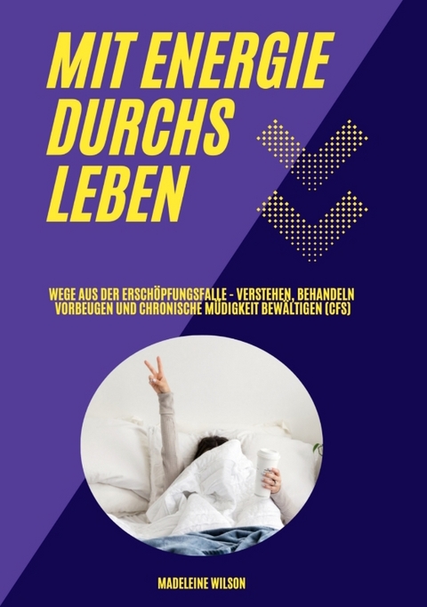Mit Energie durchs Leben: Wege aus der Ersch&ouml;pfungsfalle - Verstehen, behandeln, vorbeugen und chronische M&uuml;digkeit bew&auml;ltigen (CFS) - Madeleine Wilson