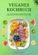 Veganes Kochbuch: 150+ gesunde und leckere Rezepte f&uuml;r t&auml;glichen Genuss in der veganen K&uuml;che - Madeleine Wilson