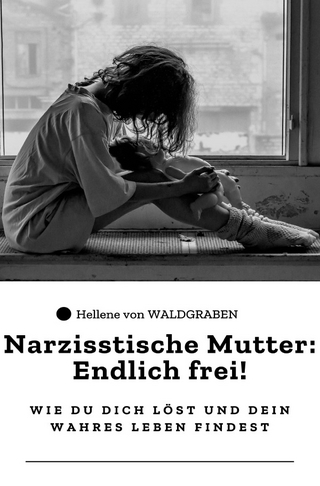 Narzisstische Mutter: Endlich frei! – Wie du dich löst und dein wahres Leben findest: Sonderausgabe