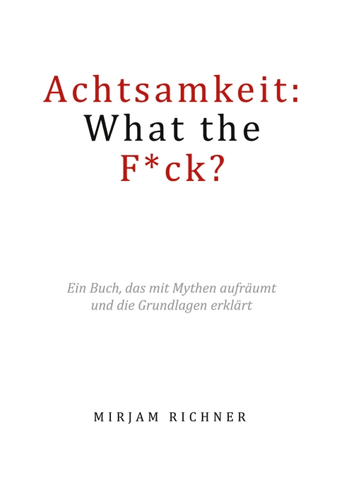 Achtsamkeit: What the Fuck? - Mirjam Richner