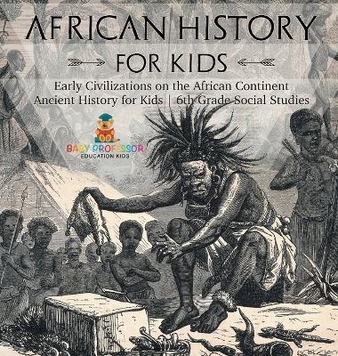 African History for Kids - Early Civilizations on the African Continent Ancient History for Kids 6th Grade Social Studies -  Baby Professor