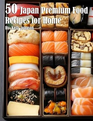 50 Japan Premium Food Recipes for Home - Kelly Johnson