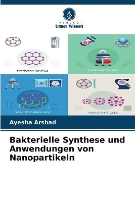 Bakterielle Synthese und Anwendungen von Nanopartikeln - Ayesha Arshad