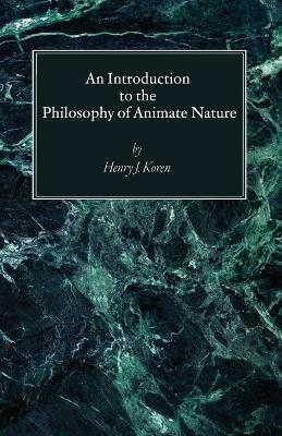 An Introduction to the Philosophy of Animate Nature - Henry J Cssp Koren