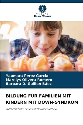 Bildung F&uuml;r Familien Mit Kindern Mit Down-Syndrom - Yaumara P&eacute;rez Garc&iacute;a, Marelys Olivera Romero, Barbara D Guillen Baez