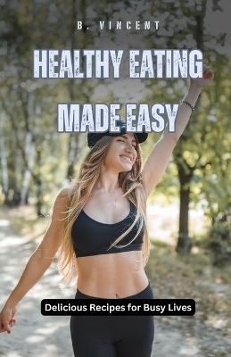Healthy Eating Made Easy - B Vincent