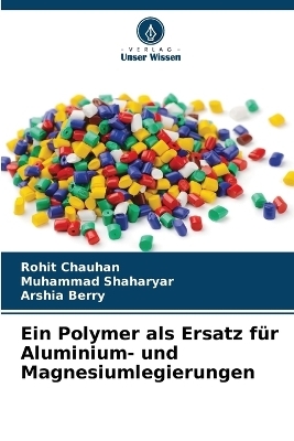 Ein Polymer als Ersatz f&uuml;r Aluminium- und Magnesiumlegierungen - Rohit Chauhan, Muhammad Shaharyar, Arshia Berry
