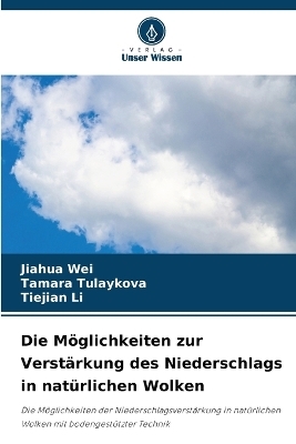 Die M&ouml;glichkeiten zur Verst&auml;rkung des Niederschlags in nat&uuml;rlichen Wolken - Jiahua Wei, Tamara Tulaykova, Tiejian Li