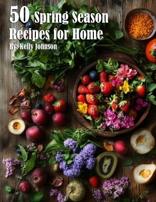 50 Spring Season Recipes for Home - Kelly Johnson