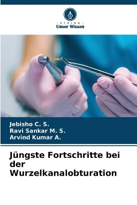 J&uuml;ngste Fortschritte bei der Wurzelkanalobturation - Jebisho C S, Ravi Sankar M S, Arvind Kumar A
