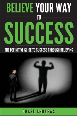 Believe Your Way to Success - Chase Andrews